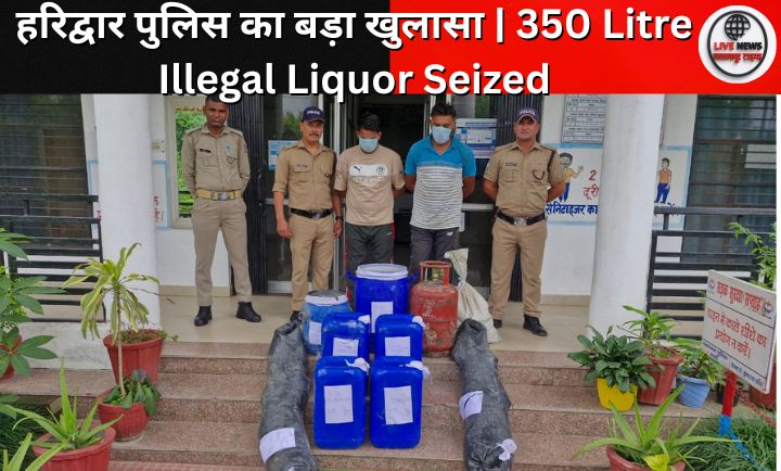 हरिद्वार पुलिस ने बहादराबाद में 350 लीटर कच्ची शराब बरामद की