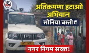 पार्षद की शिकायत पर नगर निगम सख्त सोनिया बस्ती में अतिक्रमण हटाने की कार्रवाई शुरू…