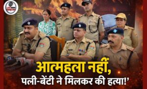 आत्महत्या नहीं निकली सुनियोजित हत्या हरिद्वार में पत्नी और नाबालिग बेटी ने रची खौफनाक साजिश…