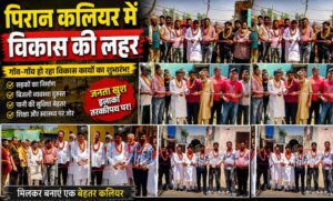 पिरान कलियर में विकास का बड़ा धमाका दर्जनों सड़कों और नालों का उद्घाटन जनता को मिली राहत…