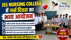 सेवा समर्पण और मानवता का संदेश JSS नर्सिंग कॉलेज में अंतर्राष्ट्रीय नर्स दिवस पर दिखा उत्साह…