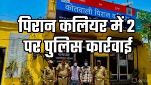 पिरान कलियर में शांति व्यवस्था भंग करने के आरोप में दो व्यक्तियों पर कार्रवाई…