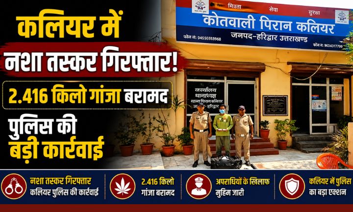 कलियर में 2.416 किलोग्राम गांजा बरामद एक आरोपी गिरफ्तार…
