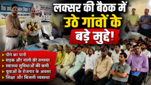 लक्सर की बैठक में उठे गांवों के बड़े मुद्दे! पानी, सड़क और बिजली समस्याओं पर अधिकारियों को निर्देश…