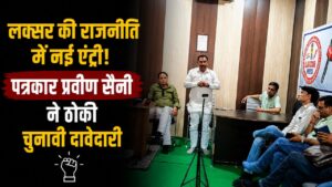 लक्सर विधानसभा में नई राजनीतिक हलचल पत्रकार प्रवीण सैनी ने चुनाव लड़ने का किया ऐलान…