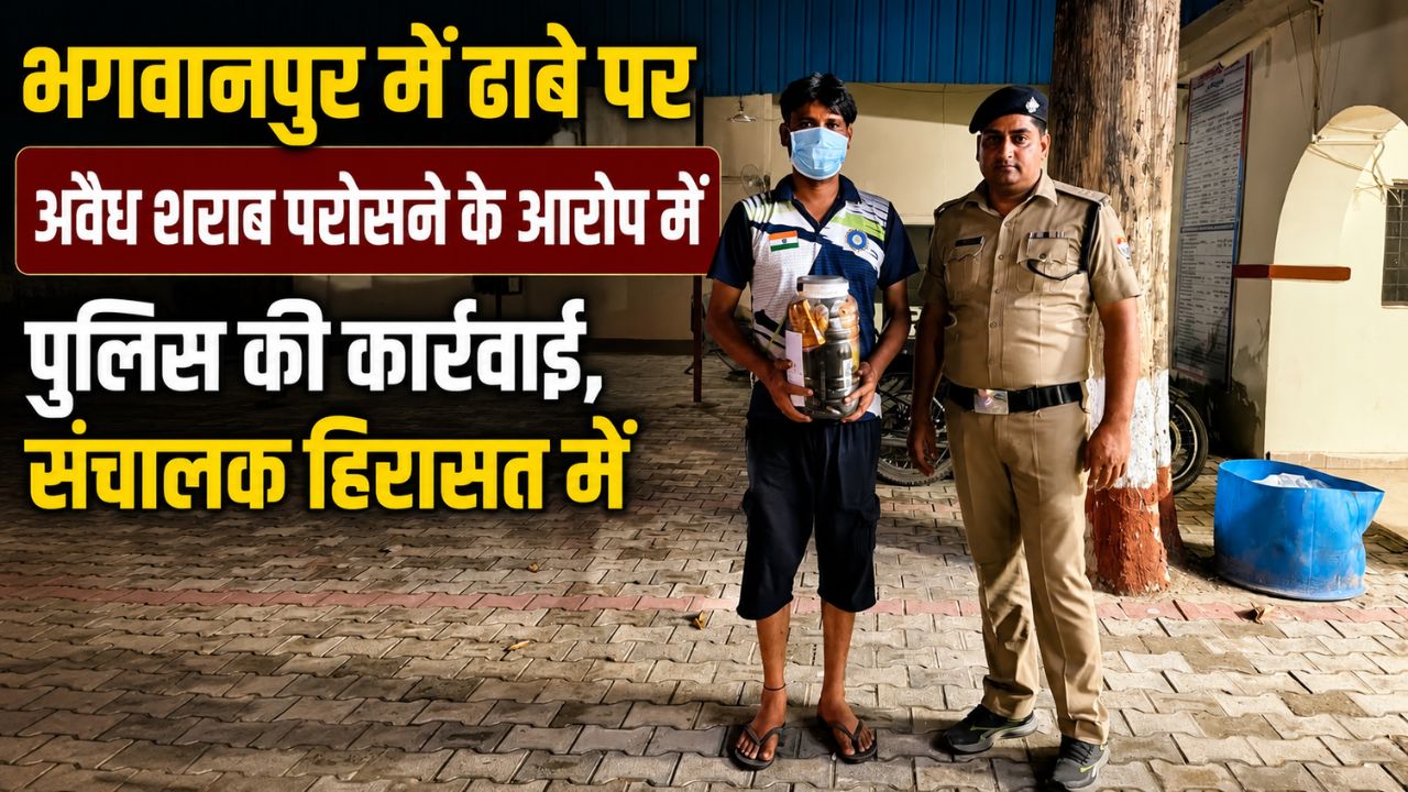 भगवानपुर में ढाबे पर अवैध रूप से शराब परोसने के आरोप में कार्रवाई…
