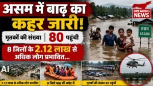 असम में बाढ़ का कहर जारी मृतकों की संख्या 80 पहुंची 8 जिलों के 2.12 लाख से अधिक लोग प्रभावित…