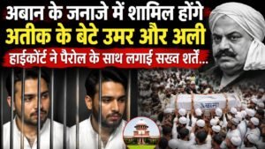 अबान के जनाजे में शामिल होंगे अतीक के बेटे उमर और अली हाईकोर्ट ने पैरोल के साथ लगाईं सख्त शर्तें…